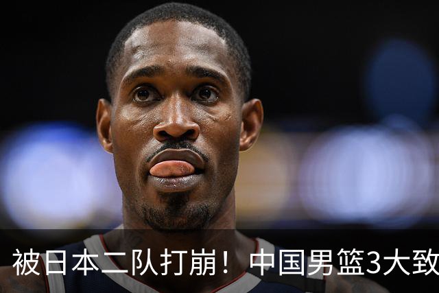 被日本二队打崩！中国男篮3大致命软肋曝光，郭士强或将下课